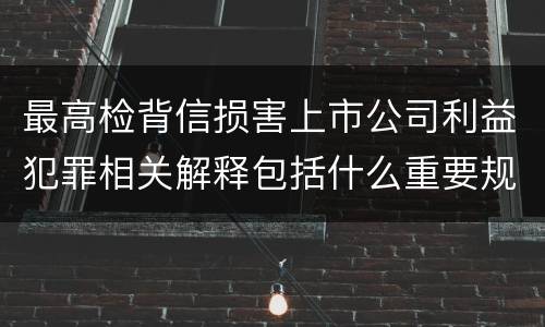最高检背信损害上市公司利益犯罪相关解释包括什么重要规定