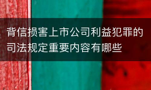 背信损害上市公司利益犯罪的司法规定重要内容有哪些