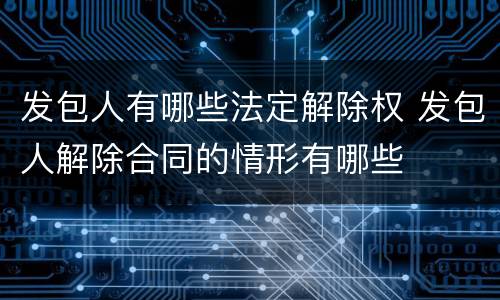 发包人有哪些法定解除权 发包人解除合同的情形有哪些