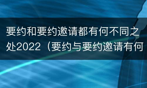 要约和要约邀请都有何不同之处2022（要约与要约邀请有何区别?）