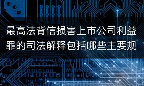 最高法背信损害上市公司利益罪的司法解释包括哪些主要规定