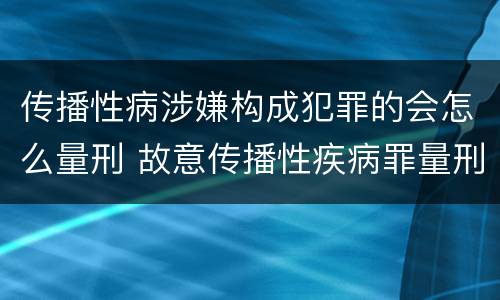 传播性病涉嫌构成犯罪的会怎么量刑 故意传播性疾病罪量刑