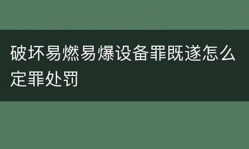 破坏易燃易爆设备罪既遂怎么定罪处罚