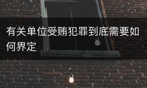 有关单位受贿犯罪到底需要如何界定
