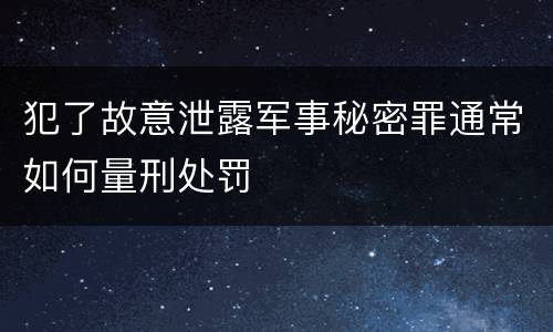 犯了故意泄露军事秘密罪通常如何量刑处罚