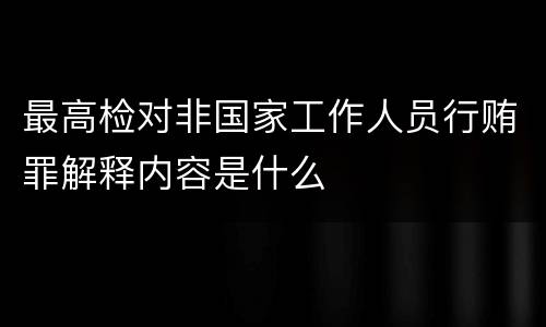 最高检对非国家工作人员行贿罪解释内容是什么