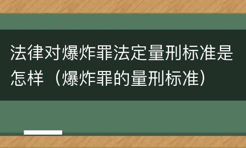 法律对爆炸罪法定量刑标准是怎样（爆炸罪的量刑标准）