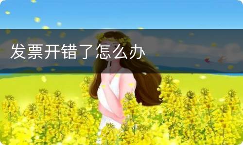 发票开错了怎么办