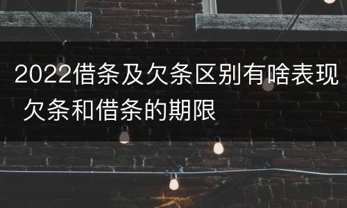 2022借条及欠条区别有啥表现 欠条和借条的期限