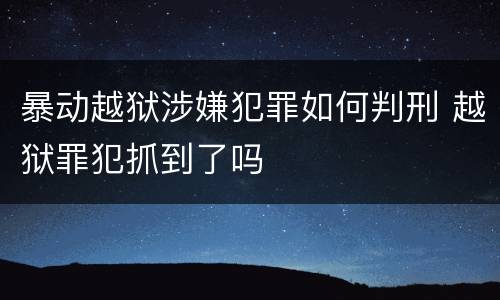 暴动越狱涉嫌犯罪如何判刑 越狱罪犯抓到了吗