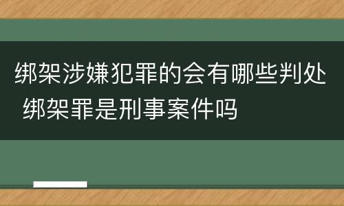 绑架涉嫌犯罪的会有哪些判处 绑架罪是刑事案件吗