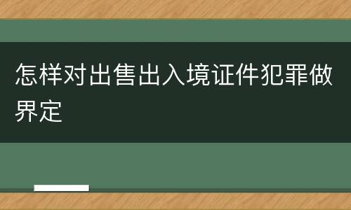 怎样对出售出入境证件犯罪做界定