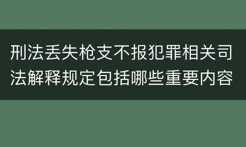 刑法丢失枪支不报犯罪相关司法解释规定包括哪些重要内容