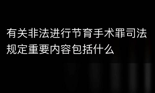 有关非法进行节育手术罪司法规定重要内容包括什么