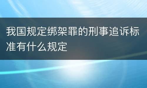 我国规定绑架罪的刑事追诉标准有什么规定