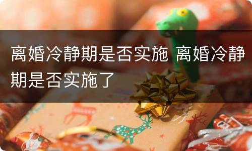 离婚冷静期是否实施 离婚冷静期是否实施了
