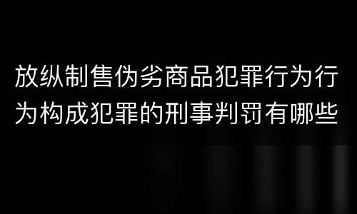 放纵制售伪劣商品犯罪行为行为构成犯罪的刑事判罚有哪些内容