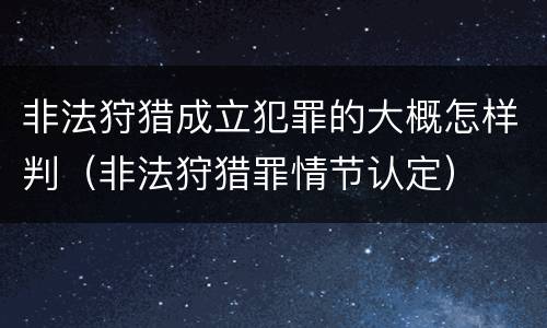 非法狩猎成立犯罪的大概怎样判（非法狩猎罪情节认定）