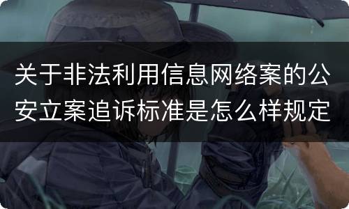 关于非法利用信息网络案的公安立案追诉标准是怎么样规定