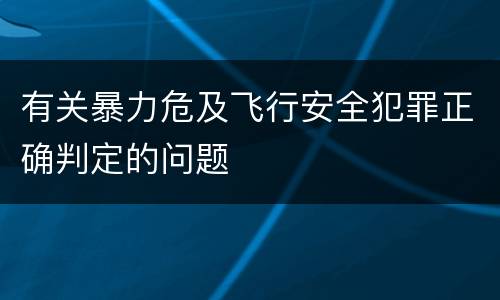 有关暴力危及飞行安全犯罪正确判定的问题