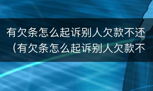 有欠条怎么起诉别人欠款不还（有欠条怎么起诉别人欠款不还钱）