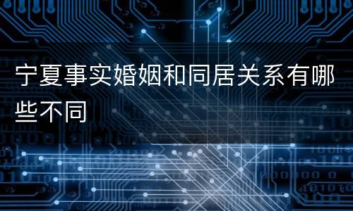 宁夏事实婚姻和同居关系有哪些不同