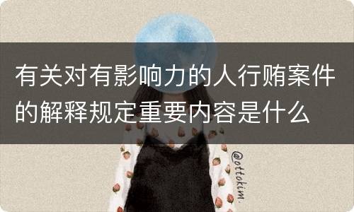 有关对有影响力的人行贿案件的解释规定重要内容是什么