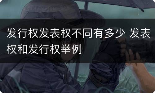 发行权发表权不同有多少 发表权和发行权举例