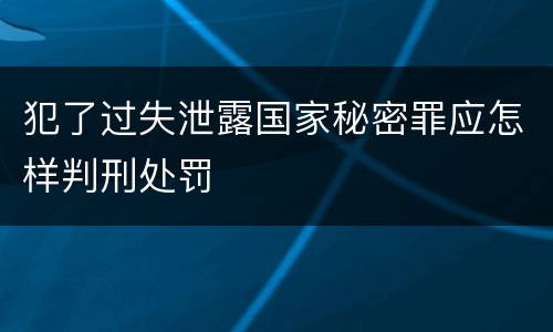 犯了过失泄露国家秘密罪应怎样判刑处罚
