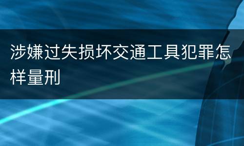 涉嫌过失损坏交通工具犯罪怎样量刑