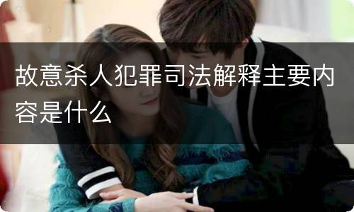故意杀人犯罪司法解释主要内容是什么