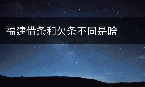 福建借条和欠条不同是啥