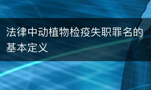 法律中动植物检疫失职罪名的基本定义