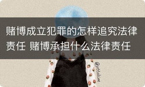 赌博成立犯罪的怎样追究法律责任 赌博承担什么法律责任