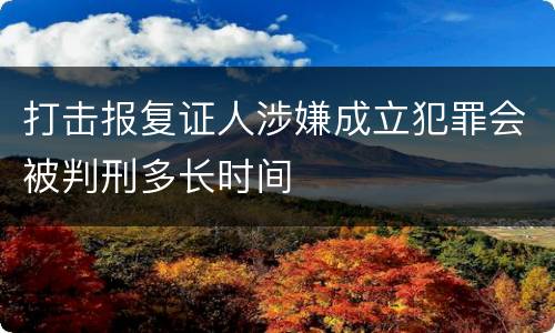 打击报复证人涉嫌成立犯罪会被判刑多长时间
