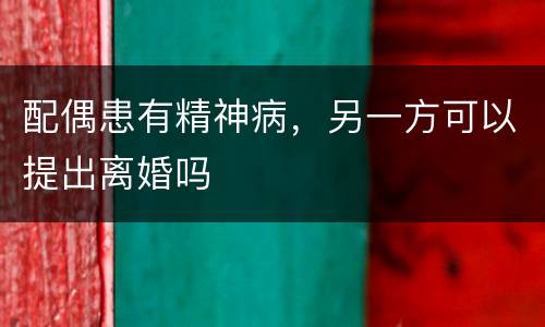 配偶患有精神病，另一方可以提出离婚吗
