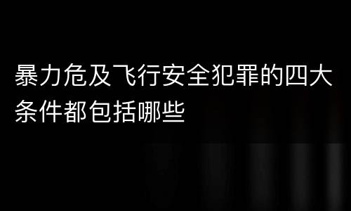 暴力危及飞行安全犯罪的四大条件都包括哪些