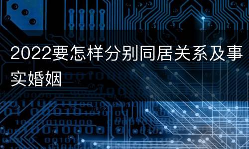 2022要怎样分别同居关系及事实婚姻