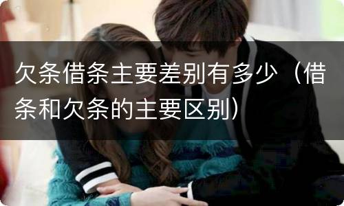 欠条借条主要差别有多少（借条和欠条的主要区别）
