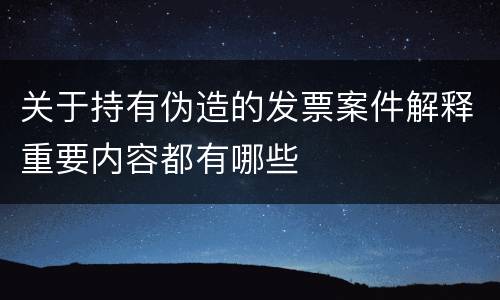关于持有伪造的发票案件解释重要内容都有哪些