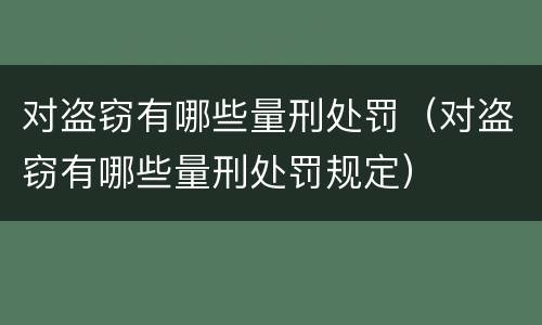 对盗窃有哪些量刑处罚（对盗窃有哪些量刑处罚规定）