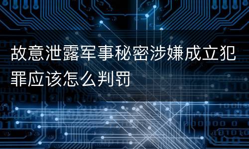 故意泄露军事秘密涉嫌成立犯罪应该怎么判罚