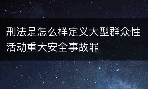 刑法是怎么样定义大型群众性活动重大安全事故罪