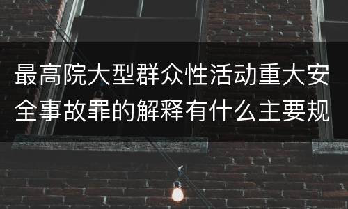 最高院大型群众性活动重大安全事故罪的解释有什么主要规定