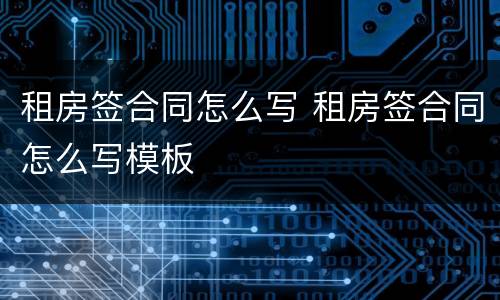 租房签合同怎么写 租房签合同怎么写模板