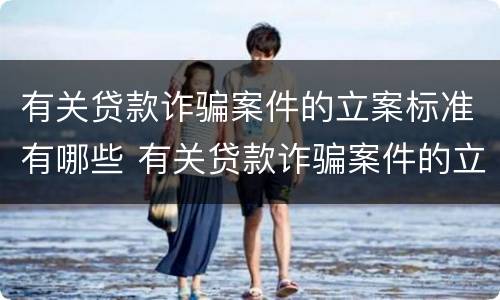 有关贷款诈骗案件的立案标准有哪些 有关贷款诈骗案件的立案标准有哪些问题