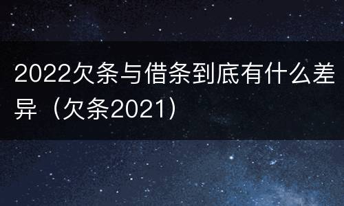 2022欠条与借条到底有什么差异（欠条2021）