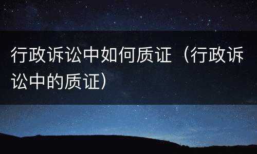 行政诉讼中如何质证（行政诉讼中的质证）