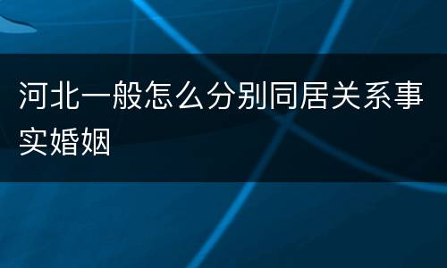 河北一般怎么分别同居关系事实婚姻