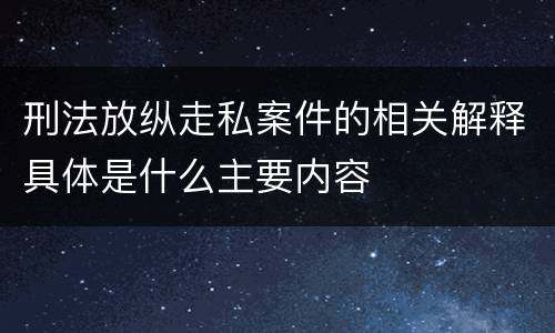 刑法放纵走私案件的相关解释具体是什么主要内容